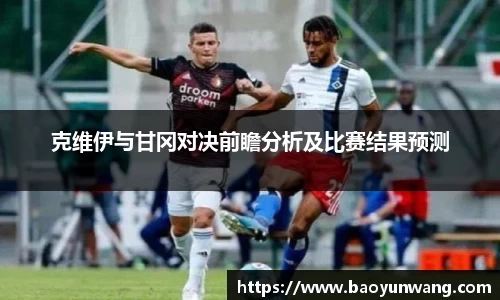 克维伊与甘冈对决前瞻分析及比赛结果预测
