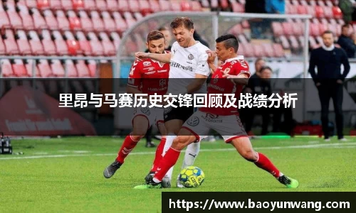 里昂与马赛历史交锋回顾及战绩分析