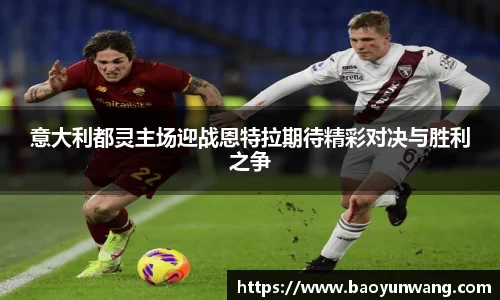 意大利都灵主场迎战恩特拉期待精彩对决与胜利之争